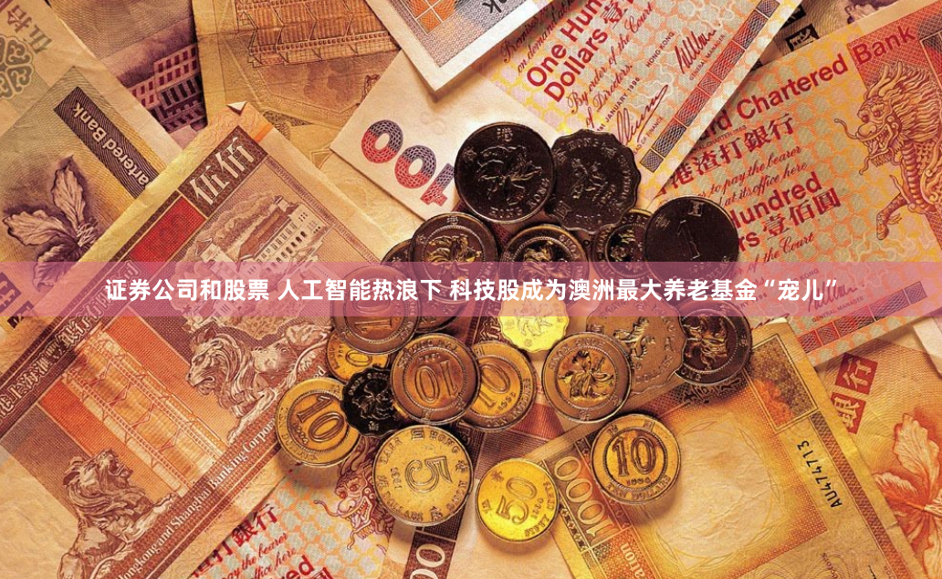 证券公司和股票 人工智能热浪下 科技股成为澳洲最大养老基金“宠儿”