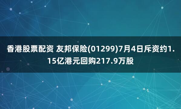 香港股票配资 友邦保险(01299)7月4日斥资约1.15亿港元回购217.9万股