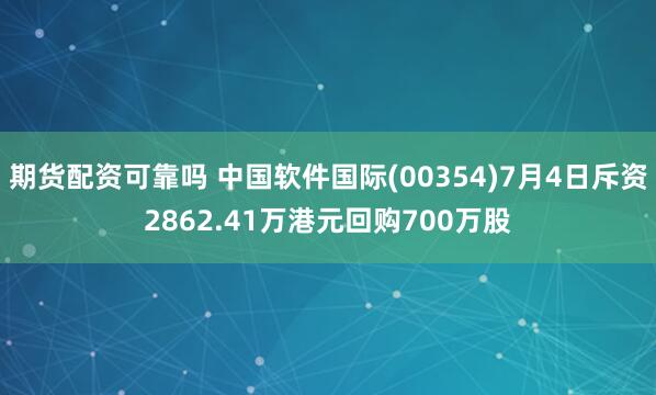 期货配资可靠吗 中国软件国际(00354)7月4日斥资2862.41万港元回购700万股