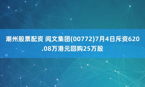 潮州股票配资 阅文集团(00772)7月4日斥资620.08万港元回购25万股