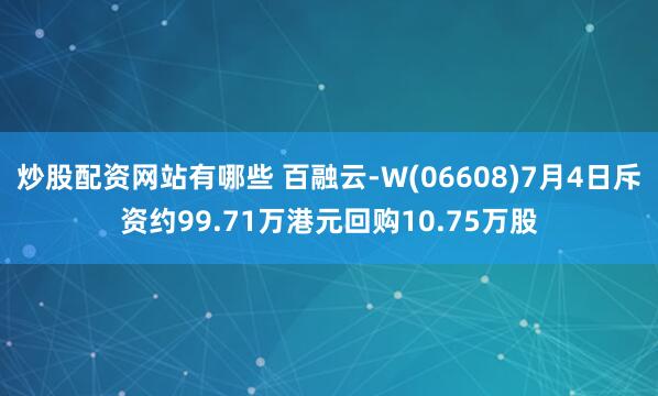 炒股配资网站有哪些 百融云-W(06608)7月4日斥资约99.71万港元回购10.75万股