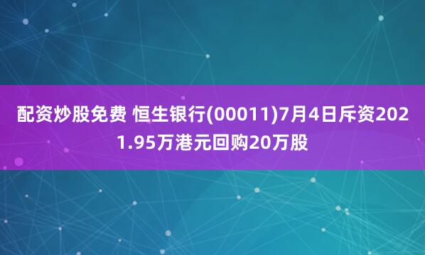 配资炒股免费 恒生银行(00011)7月4日斥资2021.95万港元回购20万股
