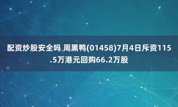 配资炒股安全吗 周黑鸭(01458)7月4日斥资115.5万港元回购66.2万股