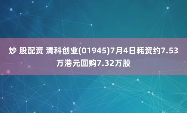 炒 股配资 清科创业(01945)7月4日耗资约7.53万港元回购7.32万股