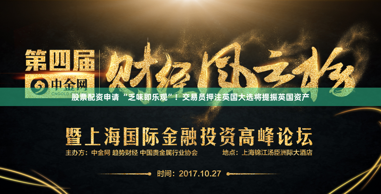 股票配资申请 “乏味即乐观”！交易员押注英国大选将提振英国资产