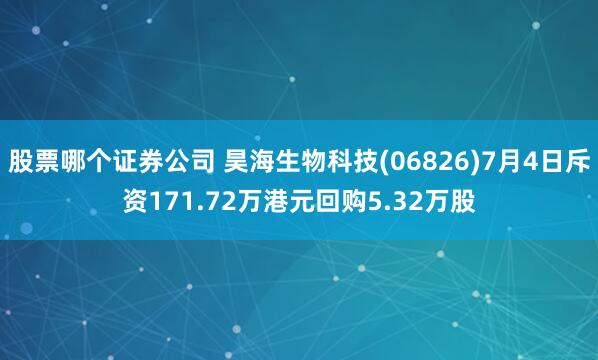 股票哪个证券公司 昊海生物科技(06826)7月4日斥资171.72万港元回购5.32万股