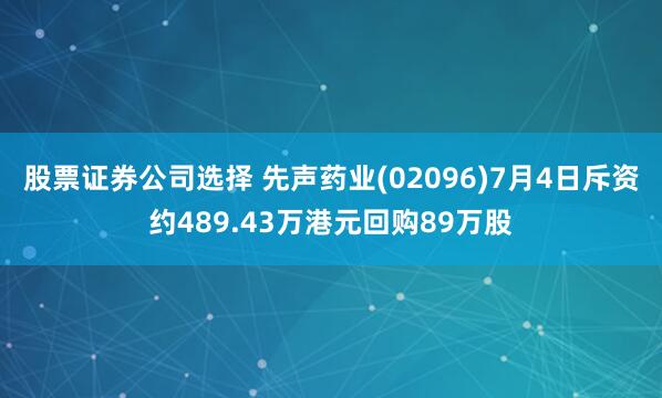 股票证券公司选择 先声药业(02096)7月4日斥资约489.43万港元回购89万股