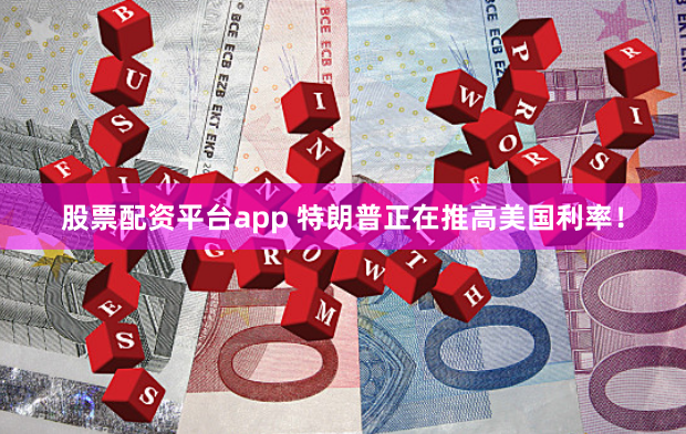 股票配资平台app 特朗普正在推高美国利率！