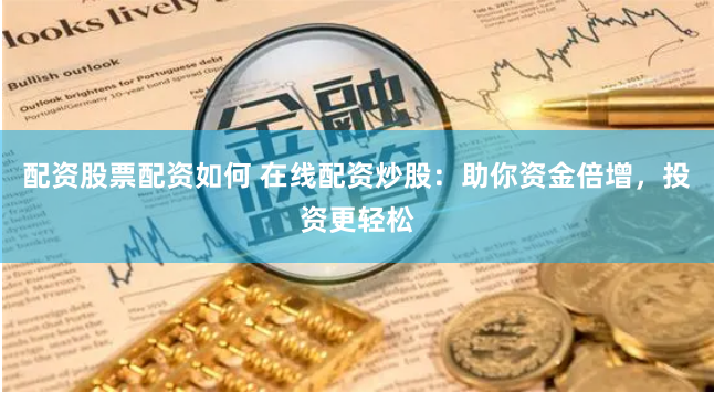 配资股票配资如何 在线配资炒股：助你资金倍增，投资更轻松