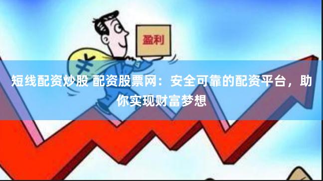 短线配资炒股 配资股票网：安全可靠的配资平台，助你实现财富梦想