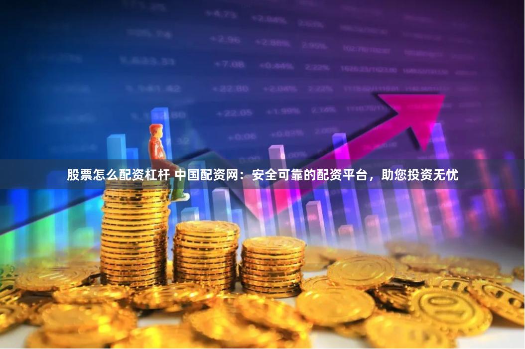 股票怎么配资杠杆 中国配资网：安全可靠的配资平台，助您投资无忧