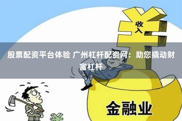 股票配资平台体验 广州杠杆配资网：助您撬动财富杠杆