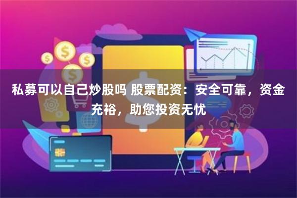 私募可以自己炒股吗 股票配资：安全可靠，资金充裕，助您投资无忧