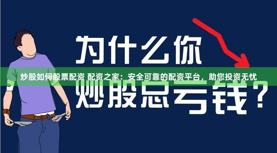 炒股如何股票配资 配资之家：安全可靠的配资平台，助您投资无忧