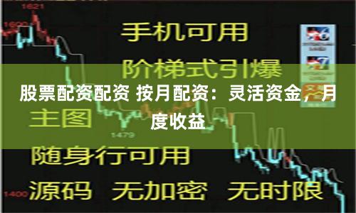 股票配资配资 按月配资：灵活资金，月度收益