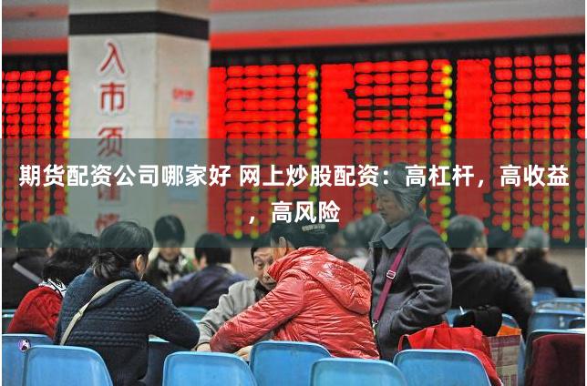 期货配资公司哪家好 网上炒股配资：高杠杆，高收益，高风险