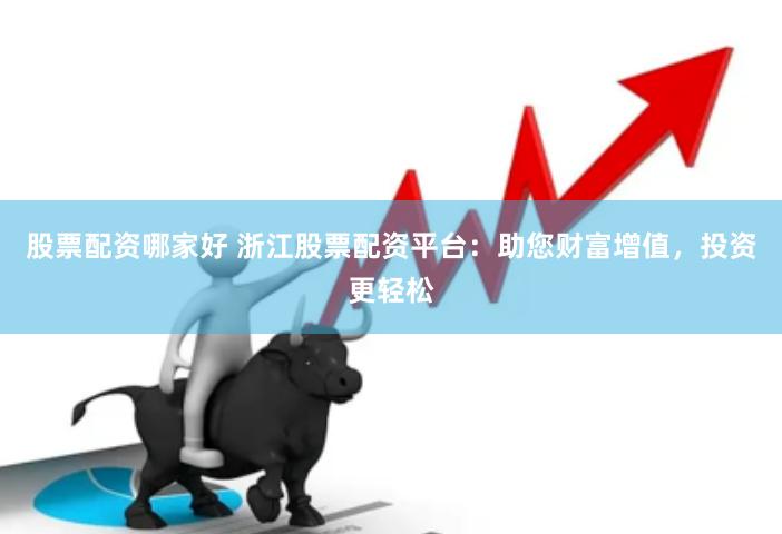 股票配资哪家好 浙江股票配资平台：助您财富增值，投资更轻松