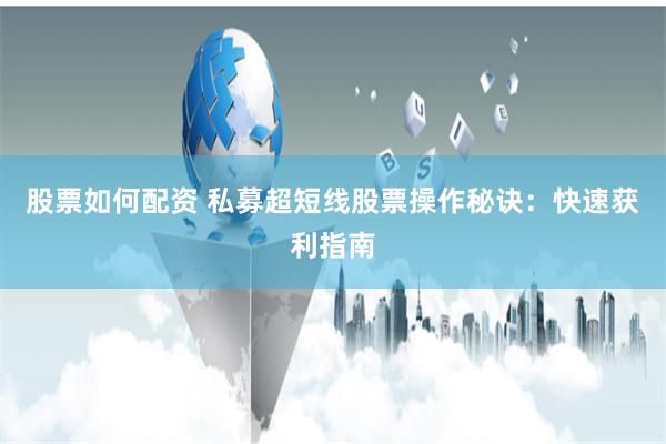 股票如何配资 私募超短线股票操作秘诀：快速获利指南
