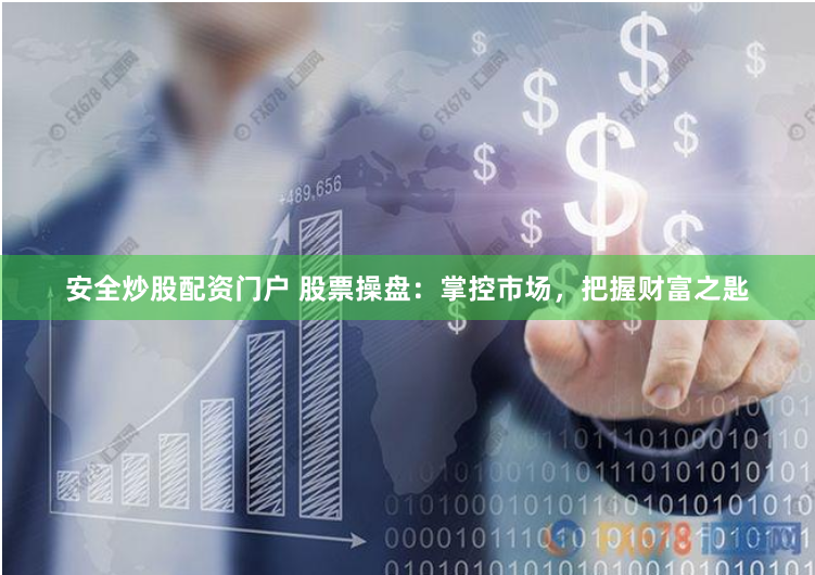 安全炒股配资门户 股票操盘：掌控市场，把握财富之匙