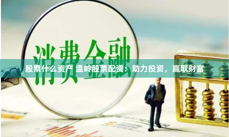 股票什么资产 温岭股票配资：助力投资，赢取财富