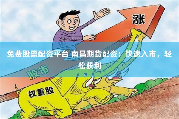 免费股票配资平台 南昌期货配资：快速入市，轻松获利