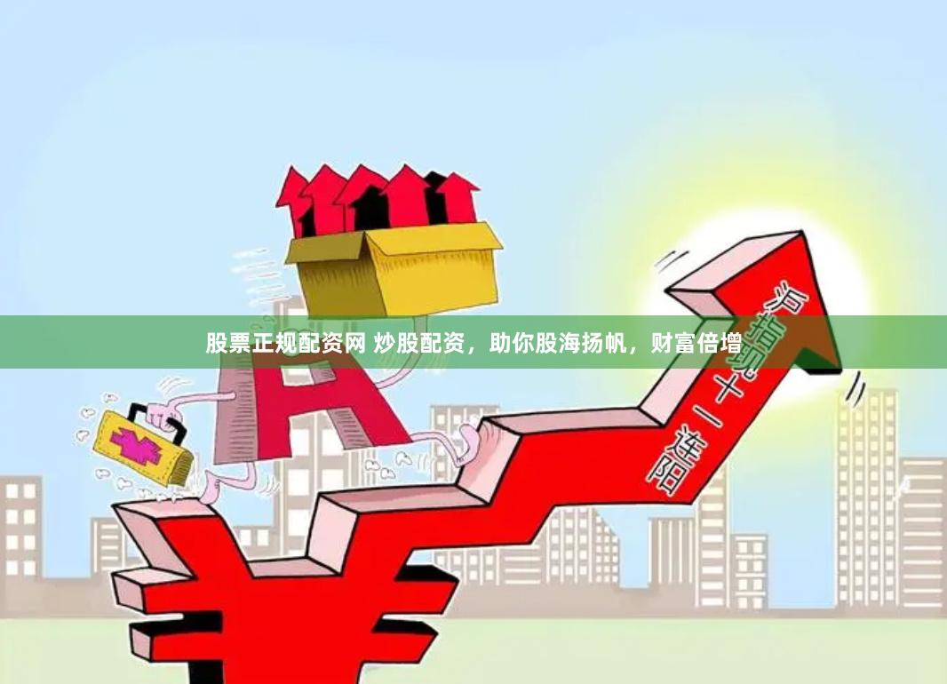 股票正规配资网 炒股配资，助你股海扬帆，财富倍增