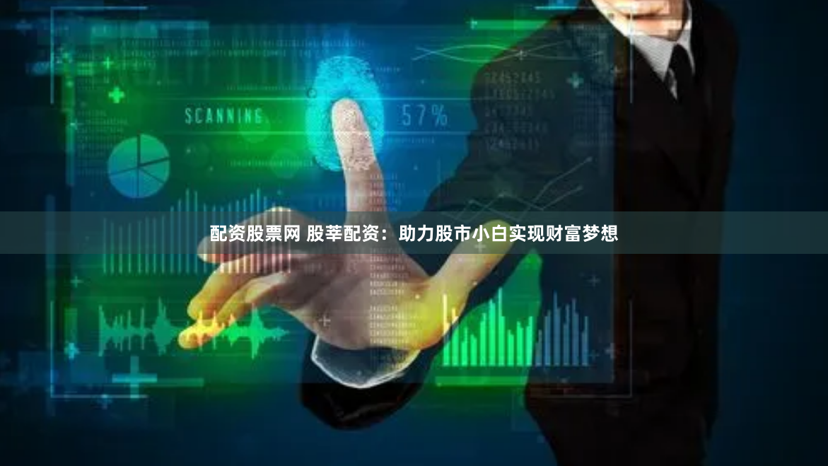 配资股票网 股莘配资：助力股市小白实现财富梦想