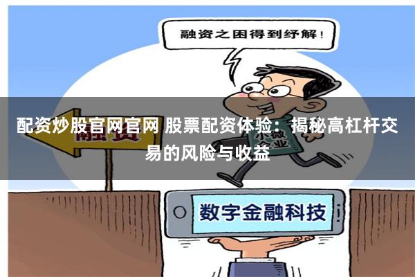 配资炒股官网官网 股票配资体验：揭秘高杠杆交易的风险与收益