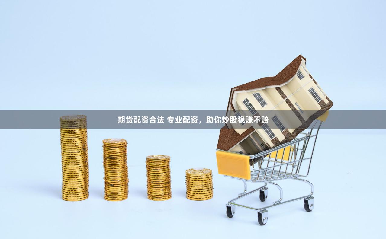期货配资合法 专业配资，助你炒股稳赚不赔