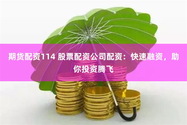 期货配资114 股票配资公司配资：快速融资，助你投资腾飞