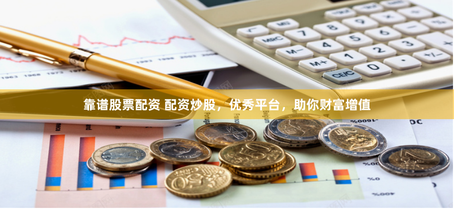 靠谱股票配资 配资炒股，优秀平台，助你财富增值