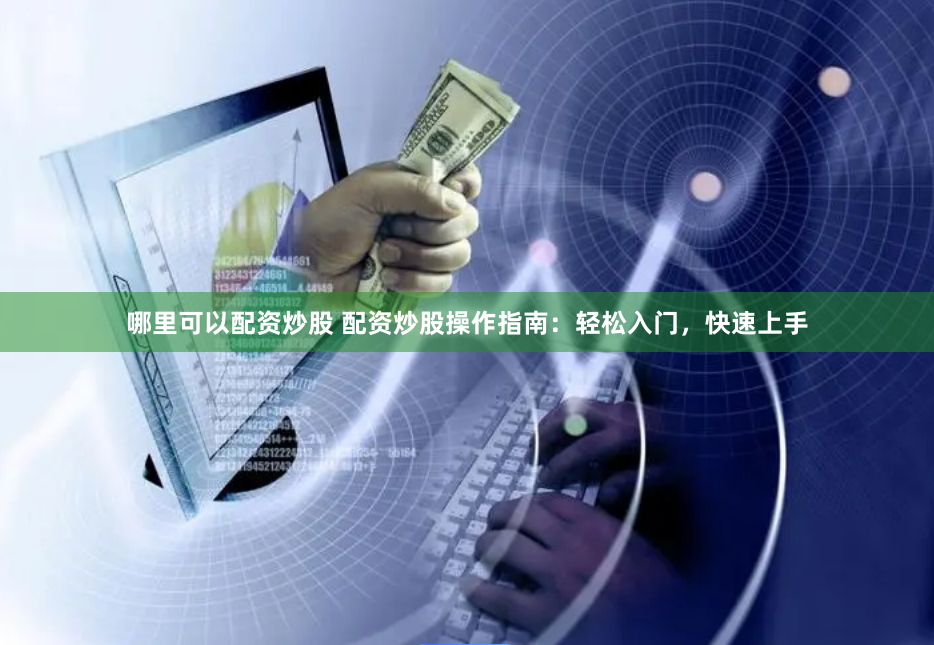 哪里可以配资炒股 配资炒股操作指南：轻松入门，快速上手
