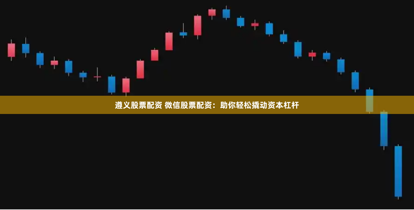 遵义股票配资 微信股票配资：助你轻松撬动资本杠杆