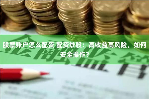 股票账户怎么配资 配资炒股：高收益高风险，如何安全操作？