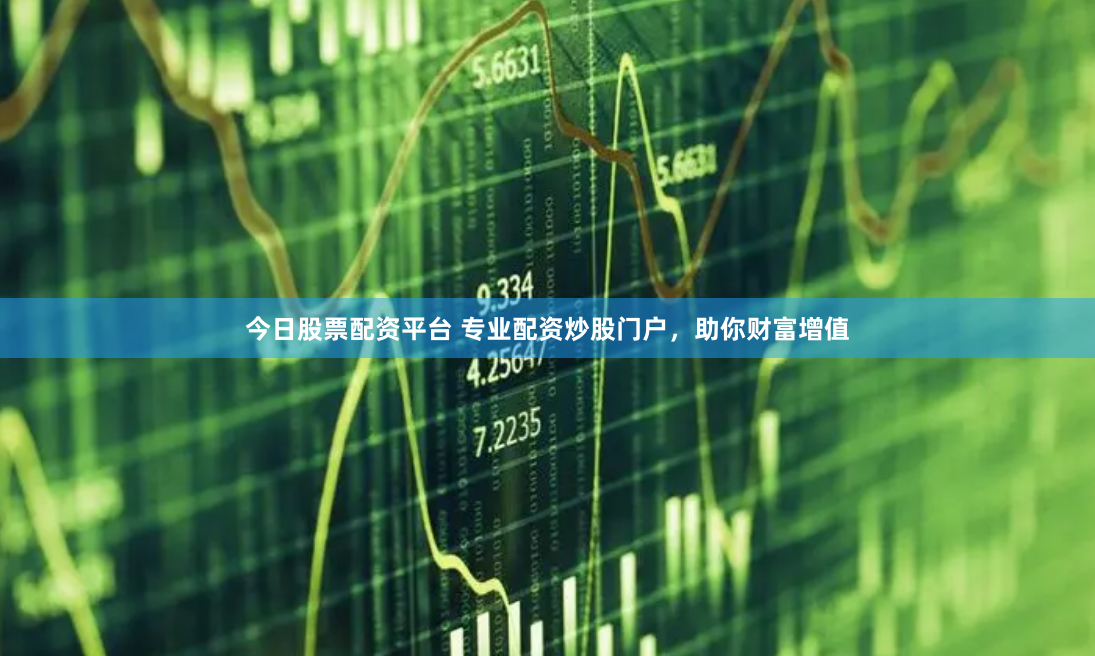 今日股票配资平台 专业配资炒股门户，助你财富增值