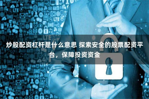 炒股配资杠杆是什么意思 探索安全的股票配资平台，保障投资资金