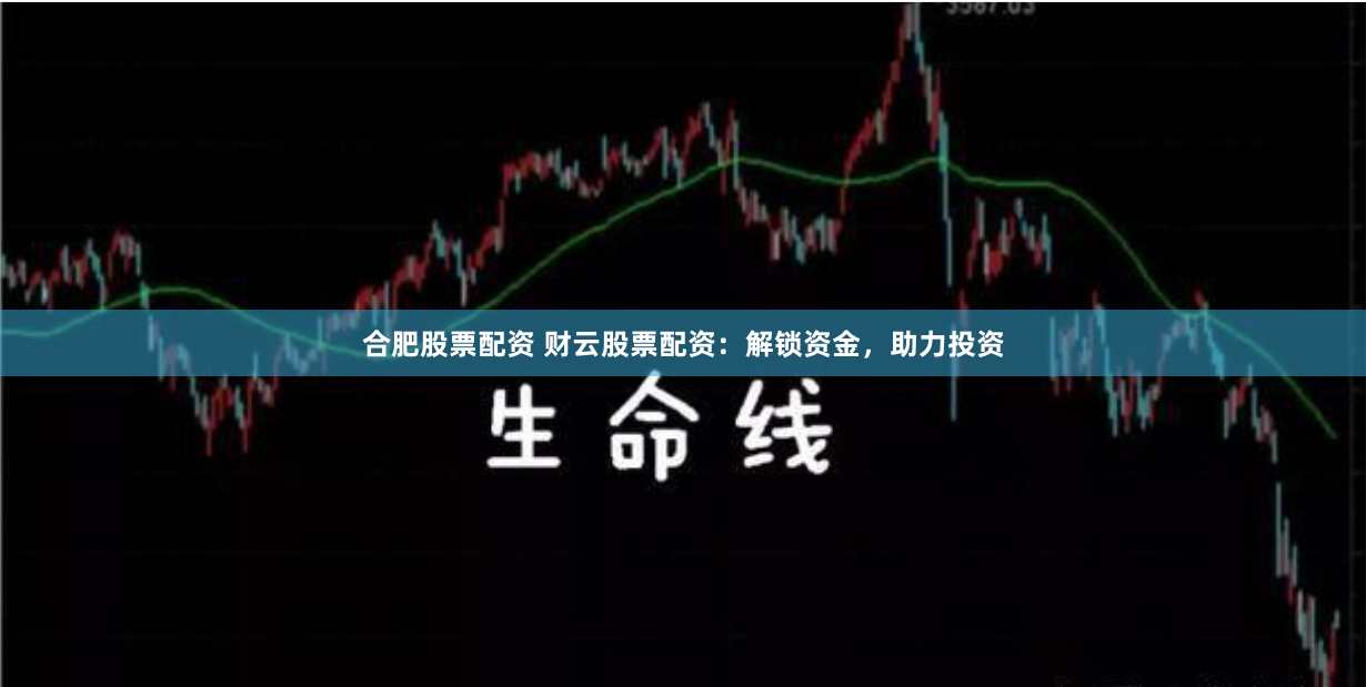 合肥股票配资 财云股票配资：解锁资金，助力投资