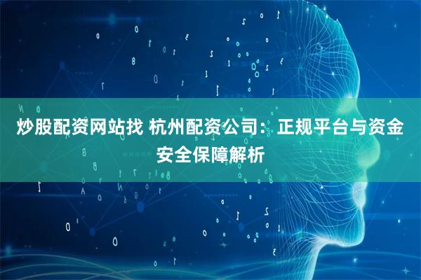 炒股配资网站找 杭州配资公司:正规平台与资金安全保障解析