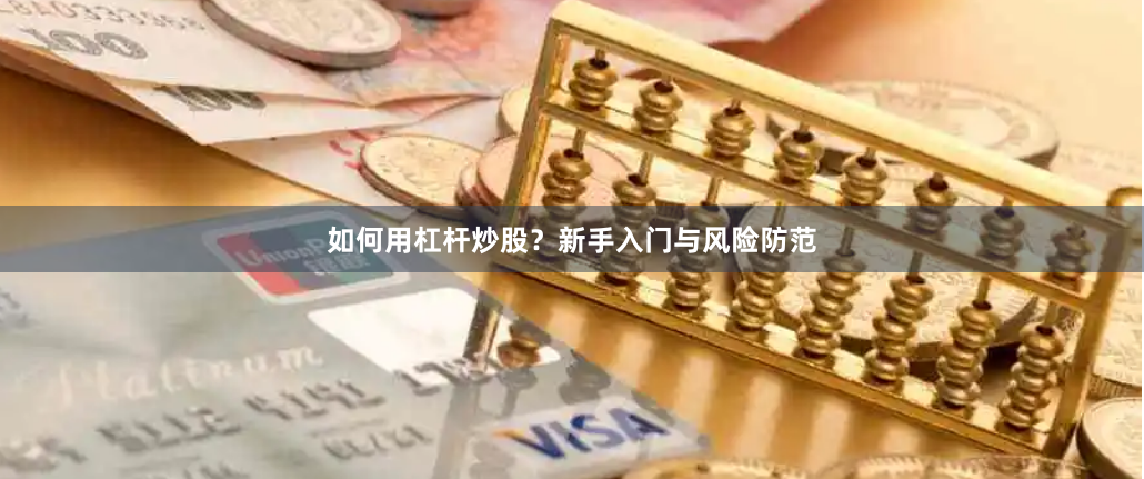 如何用杠杆炒股？新手入门与风险防范