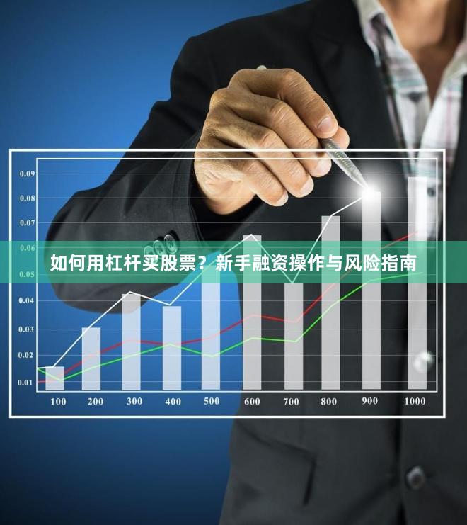 如何用杠杆买股票？新手融资操作与风险指南