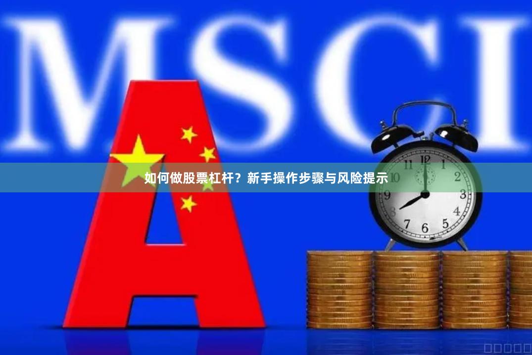 如何做股票杠杆？新手操作步骤与风险提示