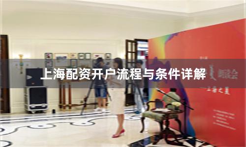 上海配资开户流程与条件详解