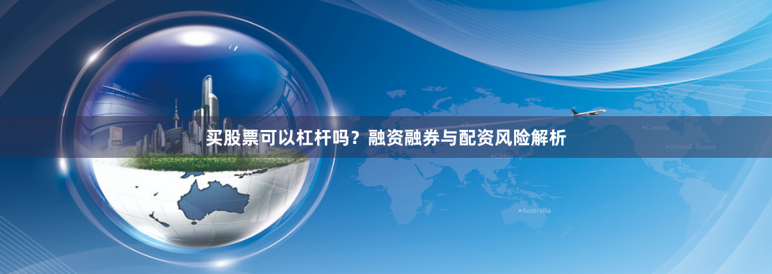 买股票可以杠杆吗？融资融券与配资风险解析