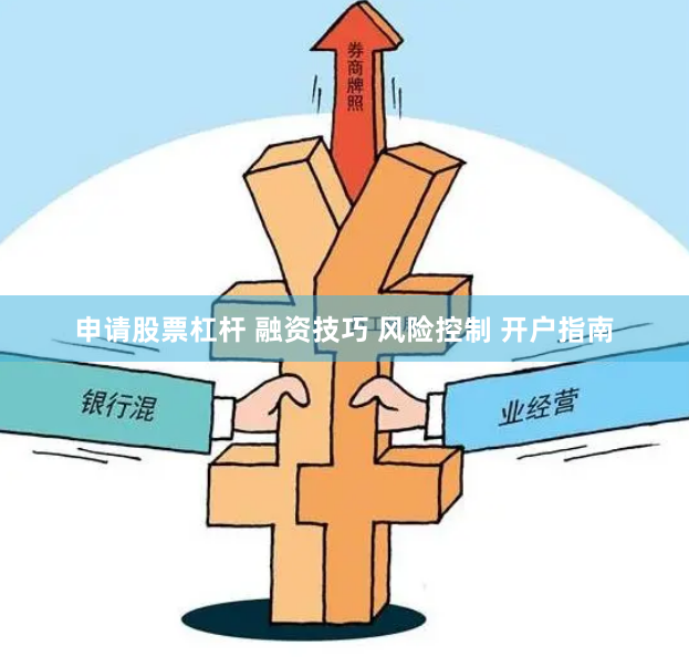 申请股票杠杆 融资技巧 风险控制 开户指南