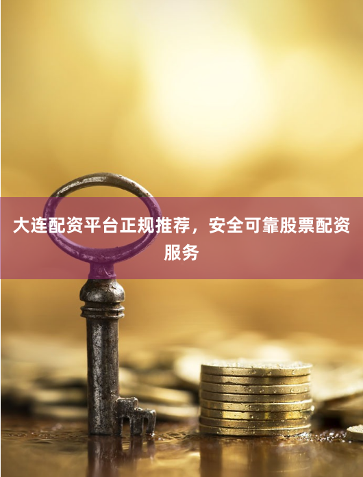 大连配资平台正规推荐，安全可靠股票配资服务