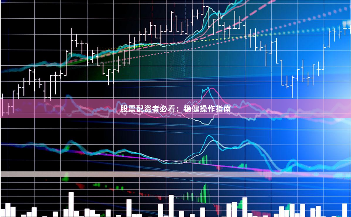 股票配资者必看:稳健操作指南