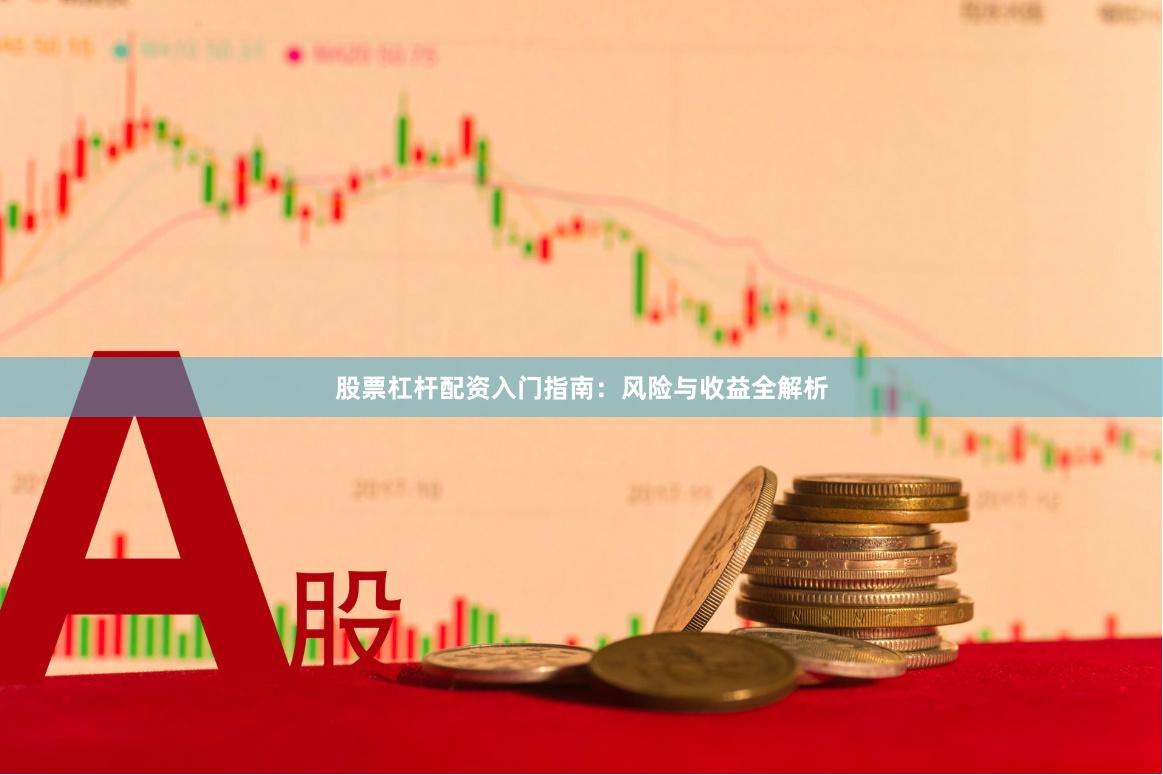 股票杠杆配资入门指南：风险与收益全解析