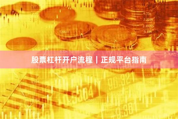股票杠杆开户流程｜正规平台指南