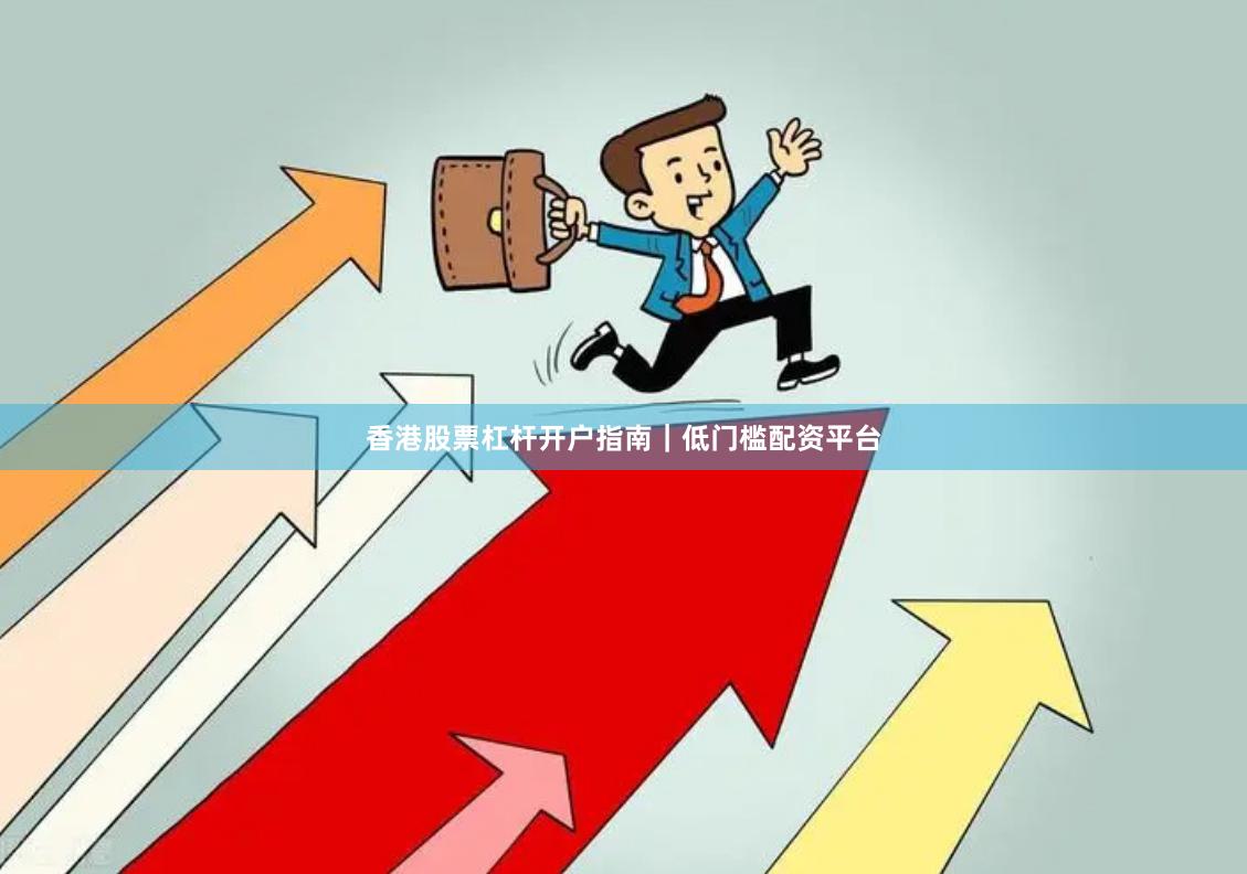 香港股票杠杆开户指南｜低门槛配资平台