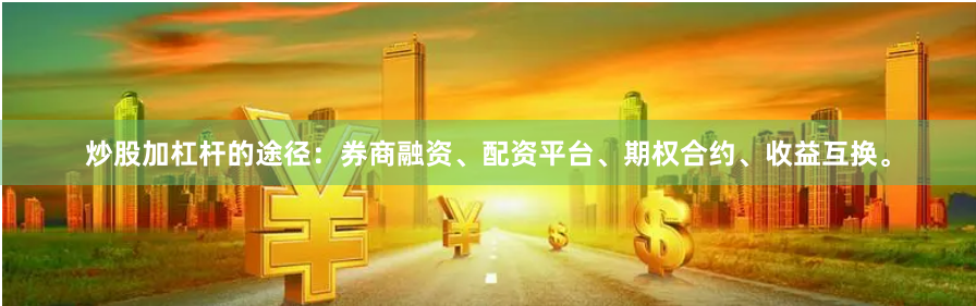 炒股加杠杆的途径：券商融资、配资平台、期权合约、收益互换。